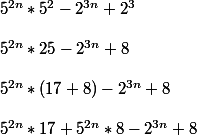 5^{2n}*5^2-2^{3n}+2^3 \\\\ 5^{2n}*25-2^{3n}+8 \\\\ 5^{2n}*(17+8)-2^{3n}+8 \\\\ 5^{2n}*17 +5^{2n}*8 -2^{3n}+8